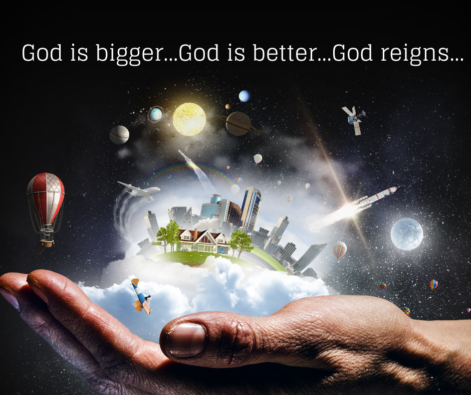 God is bigger…God is better…God reigns