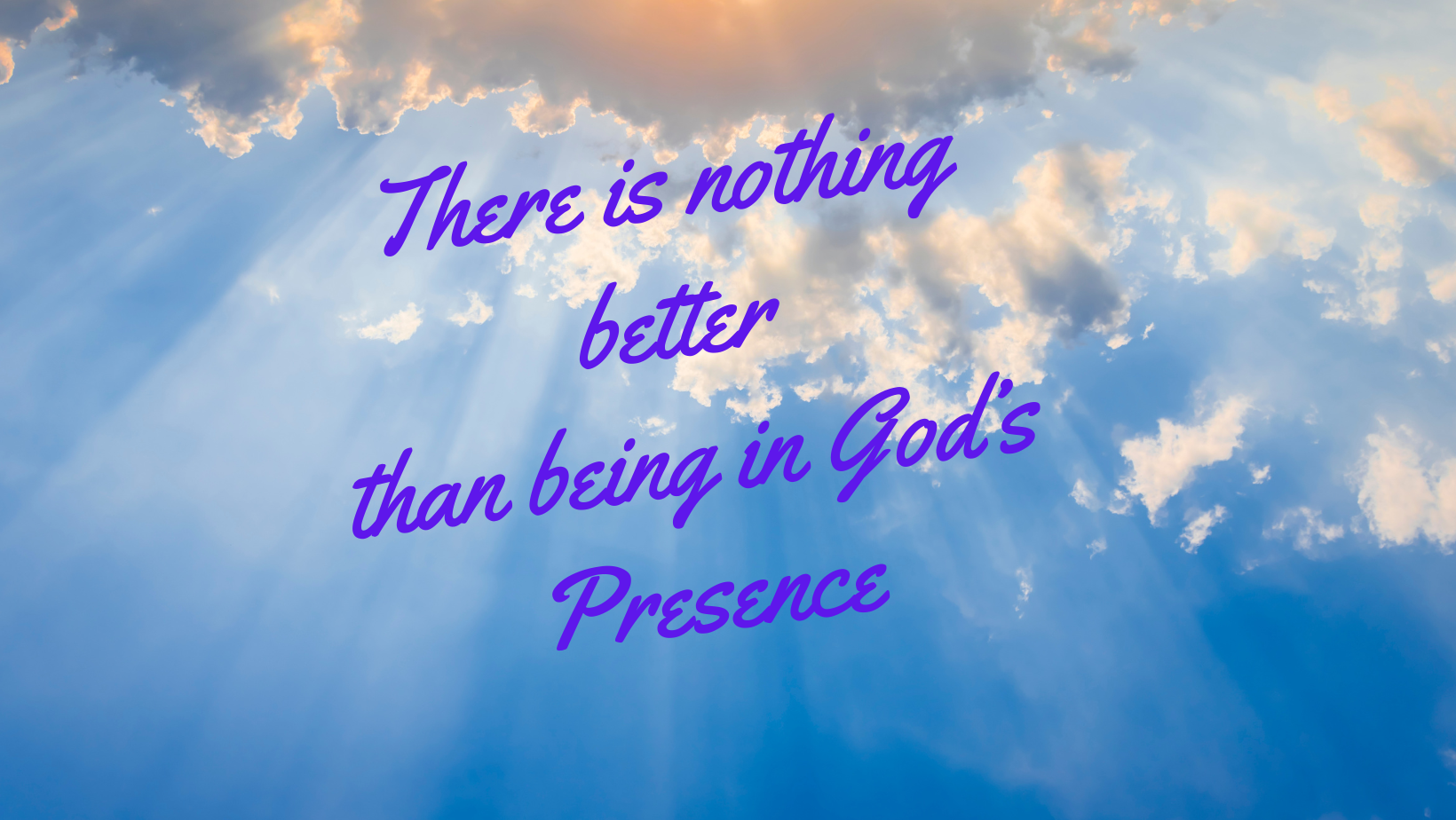 There is nothing better than being in God's presence - Psalm 84